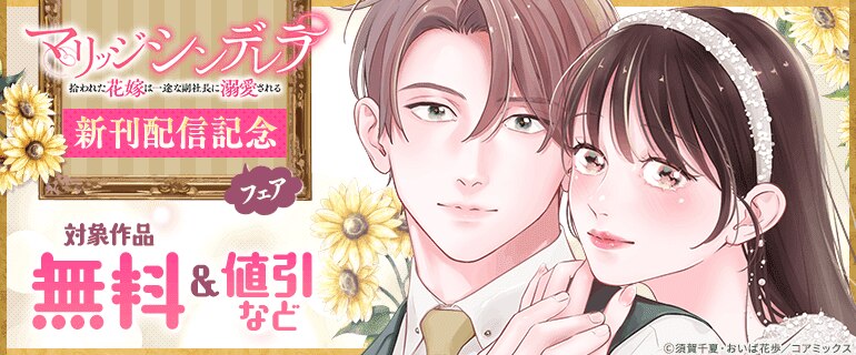 「マリッジシンデレラ 拾われた花嫁は一途な副社長に溺愛される」新刊配信記念フェア