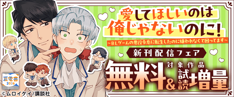 『愛してほしいのは俺じゃないのに！～ＢＬゲームの悪役令息に転生したのに嫌われなくて困ってます～』新刊配信フェア