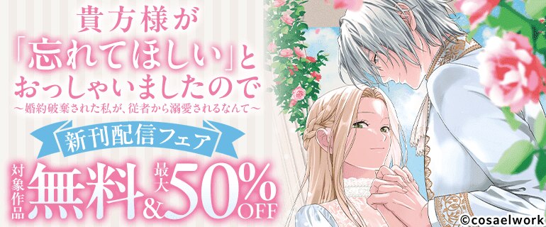 『貴方様が「忘れてほしい」とおっしゃいましたので～婚約破棄された私が、従者から溺愛されるなんて～』新刊配信フェア