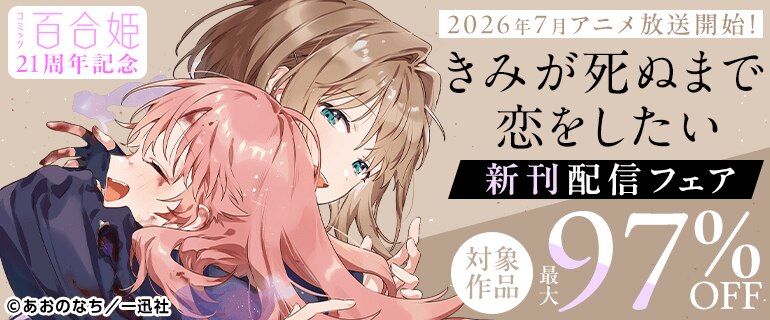 百合姫21周年記念 「きみが死ぬまで恋をしたい」新刊配信フェア