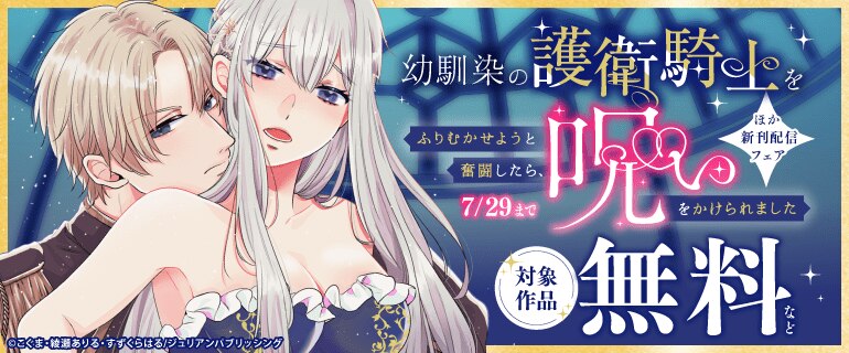 「幼馴染の護衛騎士をふりむかせようと奮闘したら、呪いをかけられました」ほか  新刊配信フェア