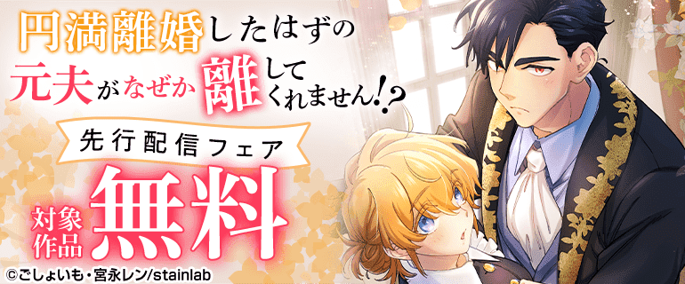 『円満離婚したはずの元夫がなぜか離してくれません！？』先行配信フェア