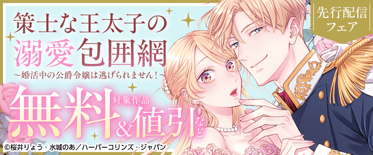 『策士な王太子の溺愛包囲網～婚活中の公爵令嬢は逃げられません！～』先行配信フェア