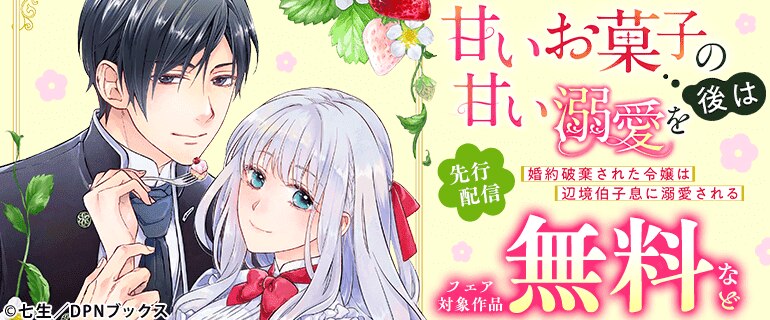 「甘いお菓子の後は甘い溺愛を～婚約破棄された令嬢は辺境伯子息に溺愛される～」先行配信