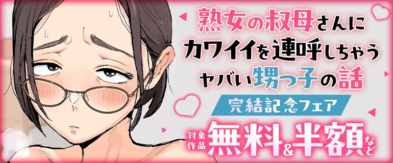 「熟女の叔母さんにカワイイを連呼しちゃうヤバい甥っ子の話」完結キャンペーン