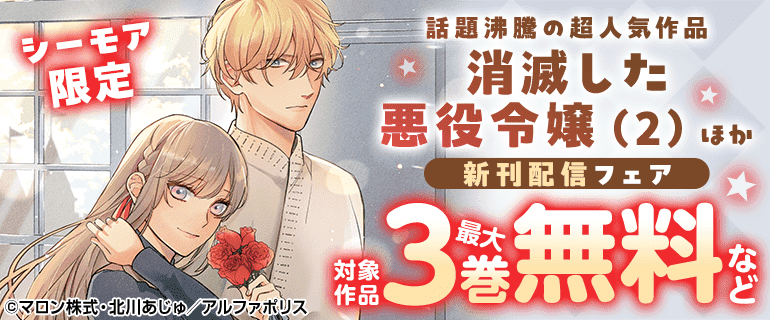 シーモア限定 話題沸騰の超人気作品「消滅した悪役令嬢」（２）ほか新刊配信フェア