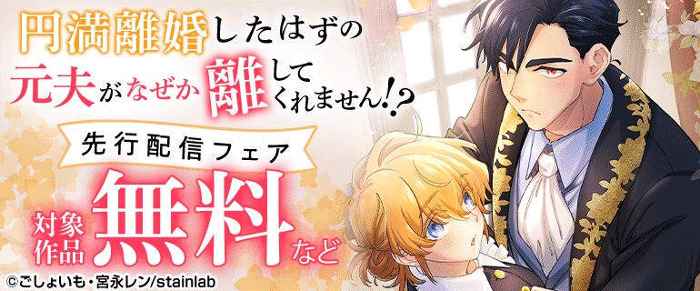 「円満離婚したはずの元夫がなぜか離してくれません!?」先行配信フェア