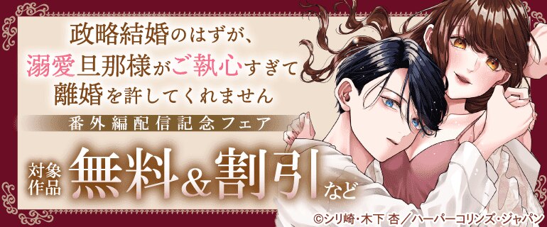 『政略結婚のはずが、溺愛旦那様がご執心すぎて離婚を許してくれません』番外編配信記念フェア