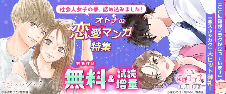 『恋スルシカク』『ここに復縁フラグが立ってます』大ヒット御礼！社会人女子の夢、詰め込みました！オトナの恋愛マンガ特集