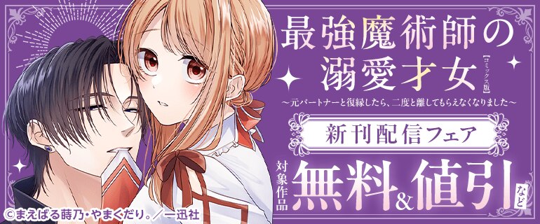 『最強魔術師の溺愛才女 ～元パートナーと復縁したら、二度と離してもらえなくなりました～【コミックス版】』新刊配信フェア