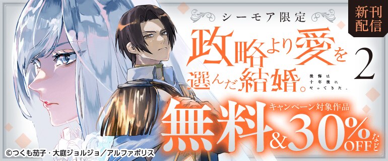 【シーモア限定】【政略より愛を選んだ結婚。　後悔は十年後にやってきた。】新刊配信キャンペーン
