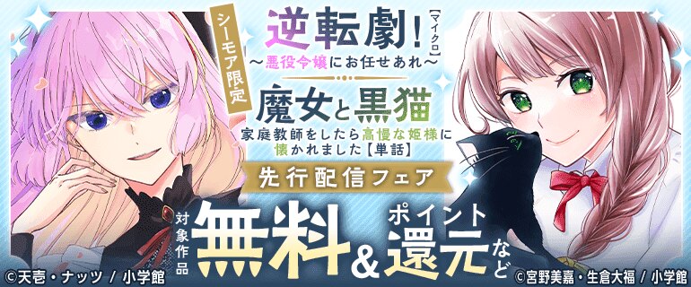 シーモア限定「逆転劇！～悪役令嬢にお任せあれ～【マイクロ】」「魔女と黒猫　家庭教師をしたら高慢な姫様に懐かれました【単話】」先行配信フェア