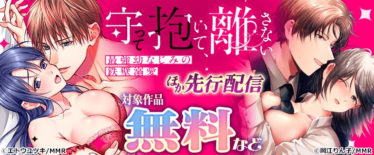 「守って抱いて、離さない～最強幼なじみの鉄壁溺愛～」ほか 先行配信