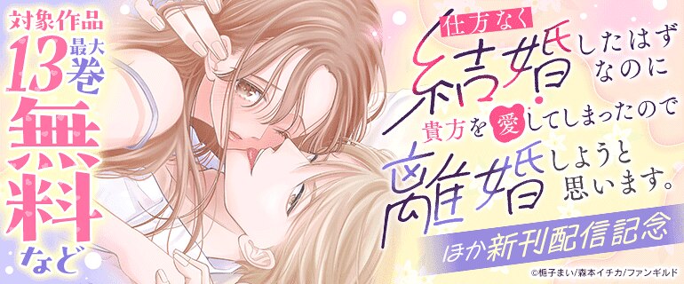 「仕方なく結婚したはずなのに貴方を愛してしまったので離婚しようと思います。」ほか新刊配信記念