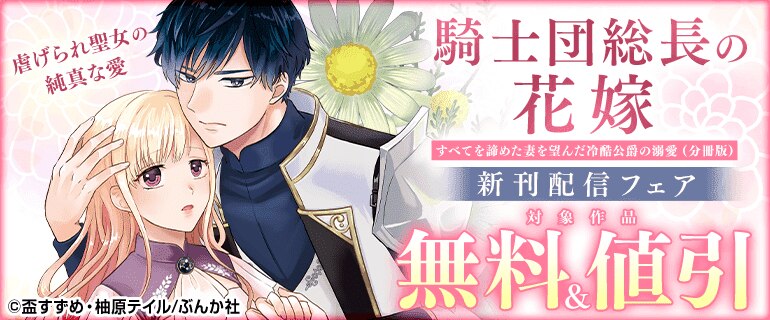 「騎士団総長の花嫁 すべてを諦めた妻を望んだ冷酷公爵の溺愛（分冊版）」新刊配信フェア
