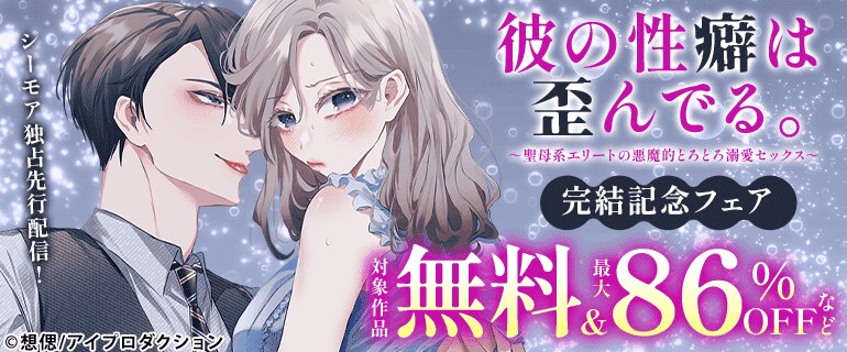 『彼の性癖は歪んでる。～聖母系エリートの悪魔的とろとろ溺愛セックス～』完結記念フェア
