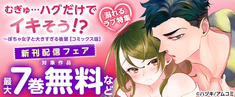 『むぎゅ…ハグだけでイキそう!?～ぽちゃ女子と大きすぎる後輩【コミックス版】』新刊配信フェア 溺れるラブ特集