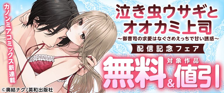カノンミアコミックス新連載『泣き虫ウサギとオオカミ上司～御曹司の求愛はなぐさめえっちで甘い誘惑～』配信記念フェア