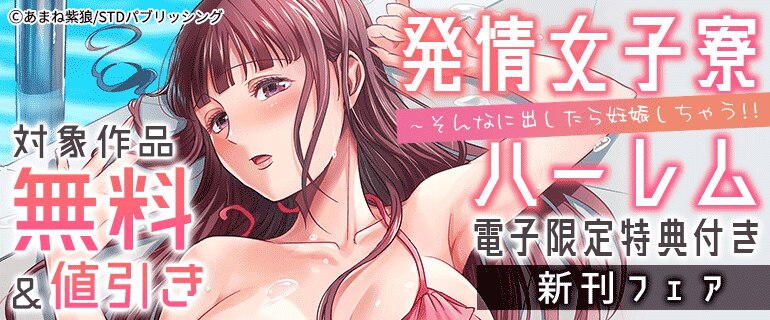 「発情女子寮ハーレム～そんなに出したら妊娠しちゃう!!【電子限定特典付き】」新刊フェア