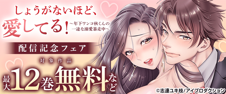 『しょうがないほど、愛してる！～年下ワンコ秋くんの一途な溺愛暴走中～』配信記念フェア