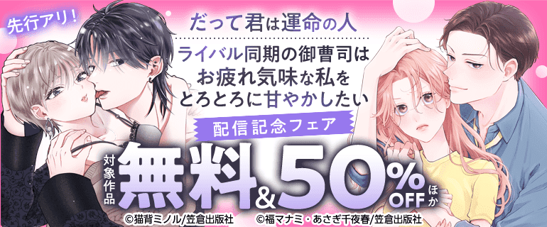 『だって君は運命の人』『ライバル同期の御曹司はお疲れ気味な私をとろとろに甘やかしたい』配信記念フェア