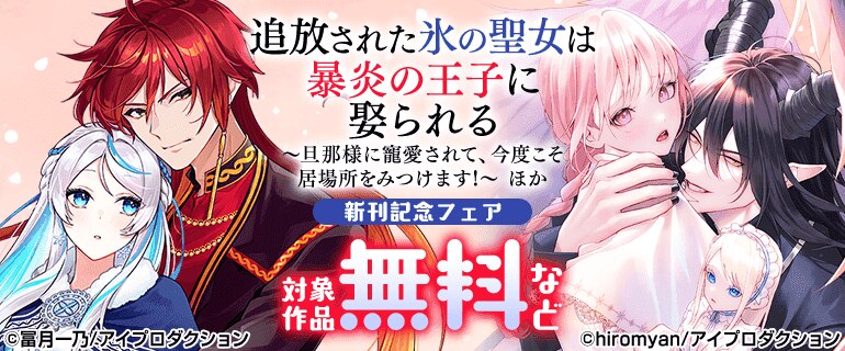 『追放された氷の聖女は暴炎の王子に娶られる～旦那様に寵愛されて、今度こそ居場所をみつけます!～』ほか新刊記念フェア