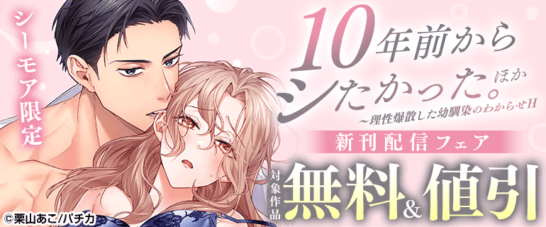 シーモア限定『10年前からシたかった。～理性爆散した幼馴染のわからせＨ』ほか新刊配信フェア