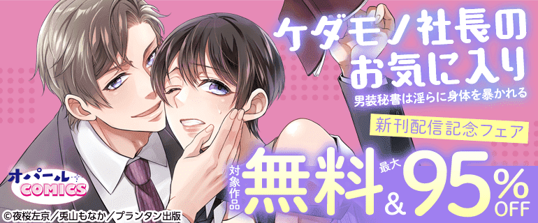 オパールCOMICS「ケダモノ社長のお気に入り　男装秘書は淫らに身体を暴かれる」新刊配信記念フェア