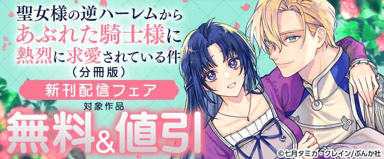 「聖女様の逆ハーレムからあぶれた騎士様に熱烈に求愛されている件」(分冊版)　新刊配信フェア