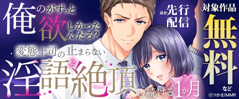 『「俺のがずっと欲しかったんだろ？」変態上司の止まらない淫語に絶頂し続ける一ヵ月』 ほか先行配信フェア