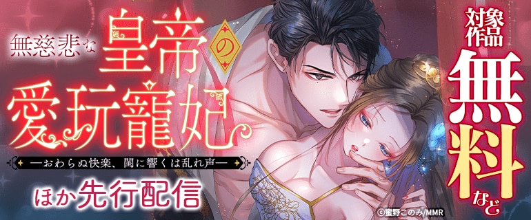 「無慈悲な皇帝の愛玩寵妃―おわらぬ快楽、閨に響くは乱れ声―」ほか先行配信