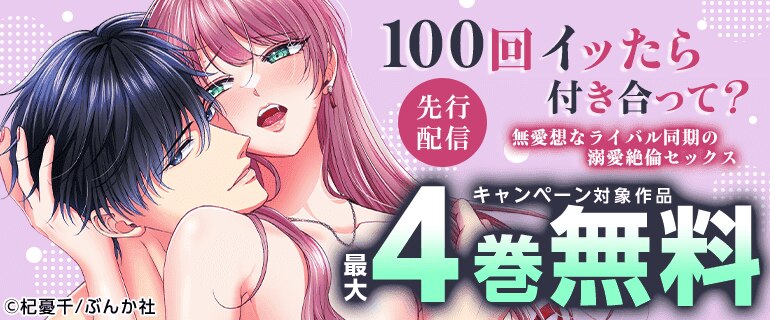 「100回イッたら付き合って？ 無愛想なライバル同期の溺愛絶倫セックス」 先行配信