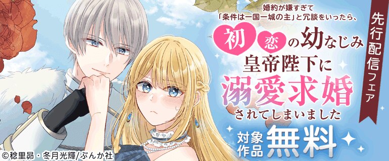 『婚約が嫌すぎて「条件は一国一城の主」と冗談をいったら、初恋の幼なじみ皇帝陛下に溺愛求婚されてしまいました（分冊版）』先行配信フェア