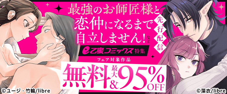 「最強のお師匠様と恋仲になるまで自立しません！」など　先行配信　e乙蜜コミックス特集