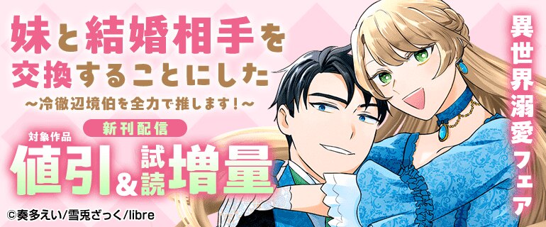 「妹と結婚相手を交換することにした ～冷徹辺境伯を全力で推します！～」新刊配信　異世界溺愛フェア