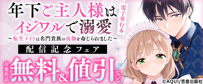 『年下ご主人様はイジワルで溺愛～転生メイドは名門貴族の夜伽を命じられました～』電子単行本 配信記念フェア