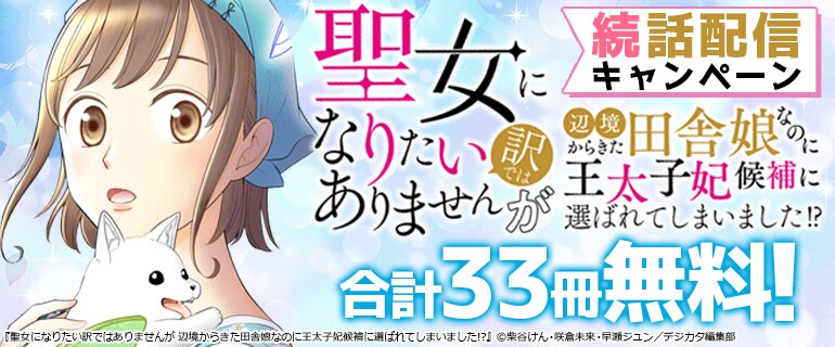 「聖女になりたい訳ではありませんが　辺境からきた田舎娘なのに王太子妃候補に選ばれてしまいました!?」続話配信キャンペーン