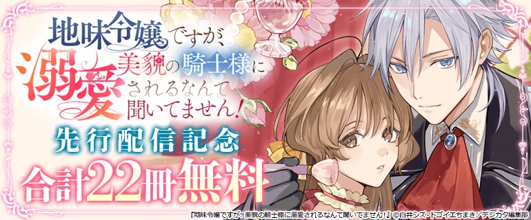 「地味令嬢ですが、美貌の騎士様に溺愛されるなんて聞いてません！」先行配信