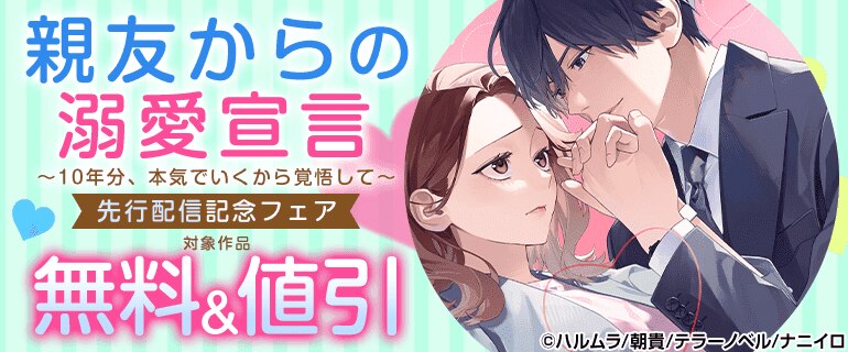 「親友からの溺愛宣言～10年分、本気でいくから覚悟して～」先行配信記念フェア