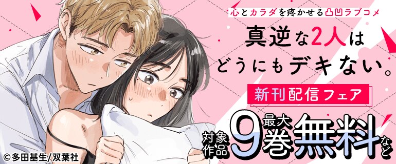 心とカラダを疼かせる凸凹ラブコメ『真逆な２人はどうにもデキない。』新刊配信フェア