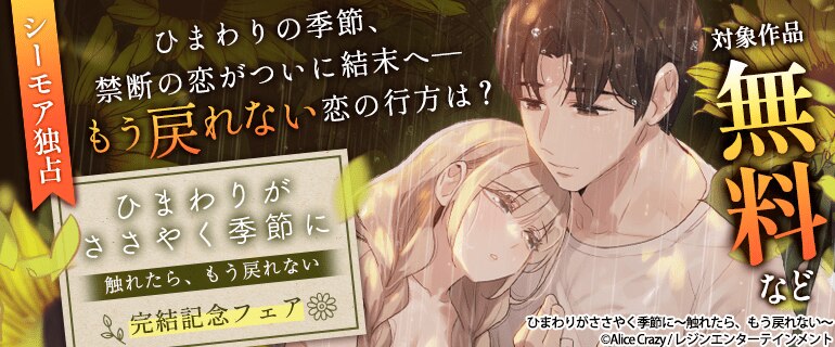 シーモア独占 ひまわりの季節、禁断の恋がついに結末へ―― もう戻れない恋の行方は？『ひまわりがささやく季節に〜触れたら、もう戻れない〜』 完結記念フェア