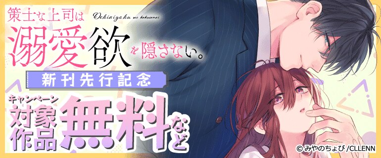 「策士な上司は溺愛欲を隠さない。」新刊先行記念