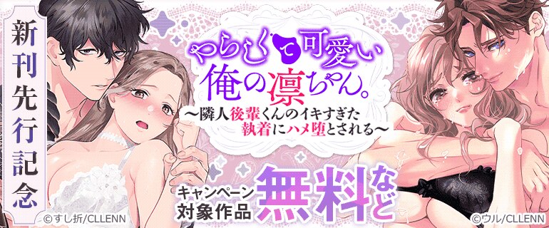 「やらしくて可愛い俺の凛ちゃん。～隣人後輩くんのイキすぎた執着にハメ堕とされる～」新刊先行記念