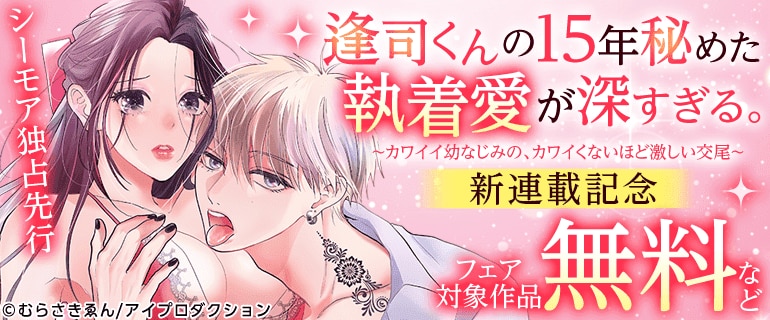 「逢司くんの15年秘めた執着愛が深すぎる。」新連載記念
