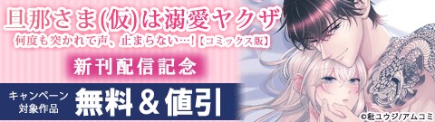 「旦那さま(仮)は溺愛ヤクザ 何度も突かれて声、止まらない…!【コミックス版】」新刊配信記念
