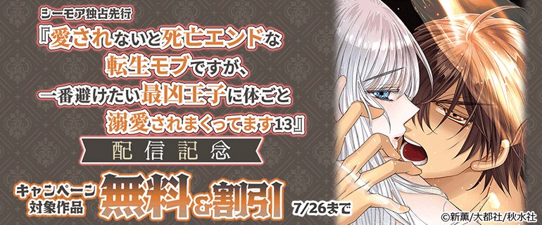 「愛されないと死亡エンドな転生モブですが、一番避けたい最凶王子に体ごと溺愛されまくってます13」配信記念