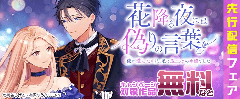 「花降る夜には偽りの言葉を～彼が愛したのは、私に瓜二つの令嬢でした～」先行配信フェア