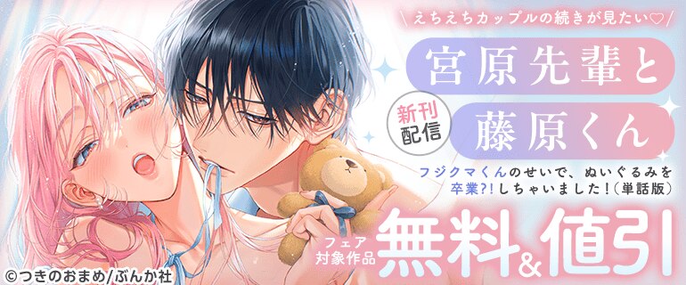 えちえちカップルの続きが見たい「宮原先輩と藤原くん フジクマくんのせいで、ぬいぐるみを卒業?!しちゃいました！（単話版）」新刊配信フェア