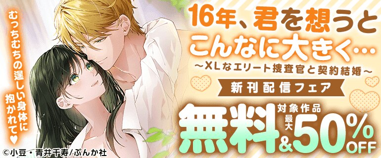 むっちむちの逞しい身体に抱かれて「16年、君を想うとこんなに大きく… ～XLなエリート捜査官と契約結婚～」新刊配信フェア