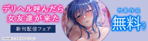 『デリヘル呼んだら女友達が来た～バ先の人妻も同級生のギャルも全員俺専用～』新刊配信フェア